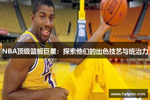 NBA顶级篮板巨星：探索他们的出色技艺与统治力