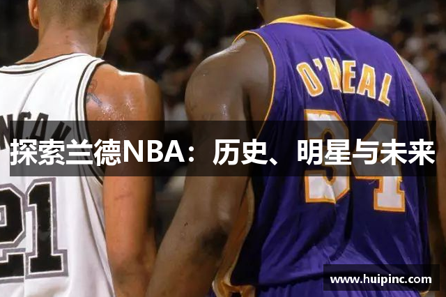 探索兰德NBA：历史、明星与未来